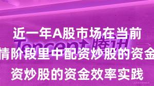 近一年A股市场在当前结构性行情阶段里中配资炒股的资金效率实践