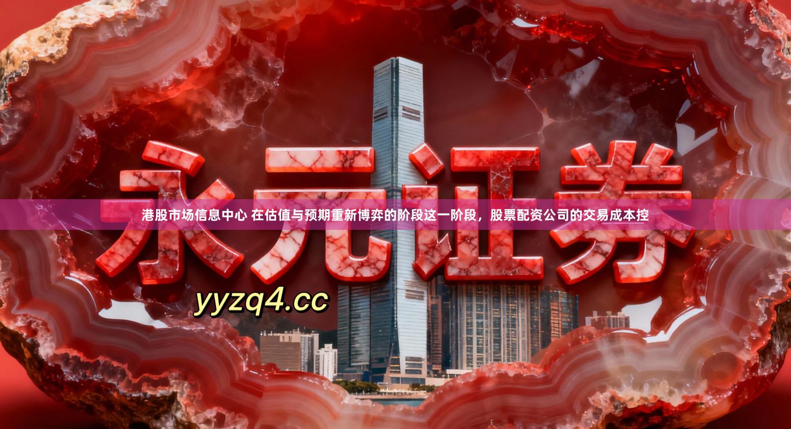 港股市场信息中心 在估值与预期重新博弈的阶段这一阶段，股票配资公司的交易成本控