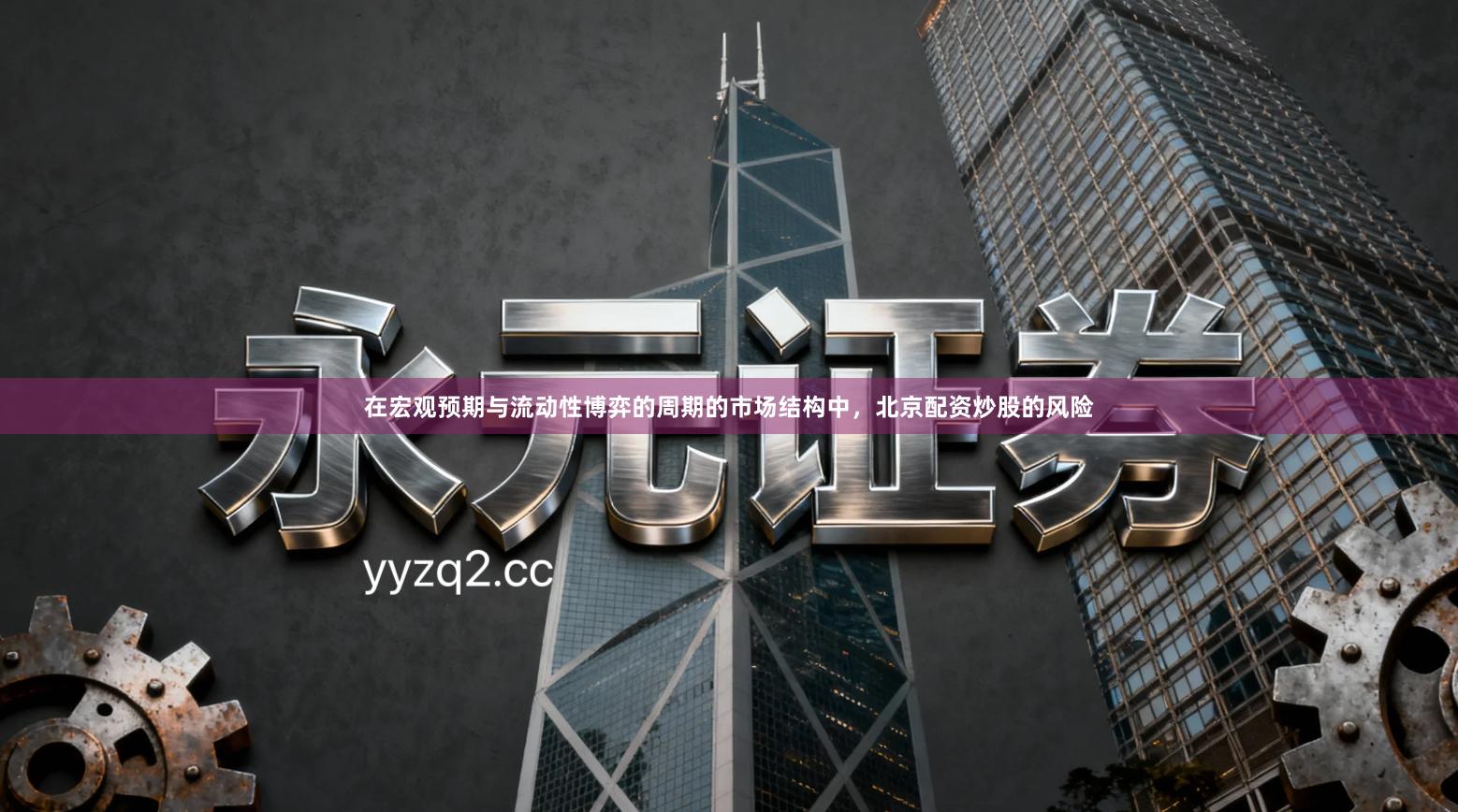 在宏观预期与流动性博弈的周期的市场结构中，北京配资炒股的风险