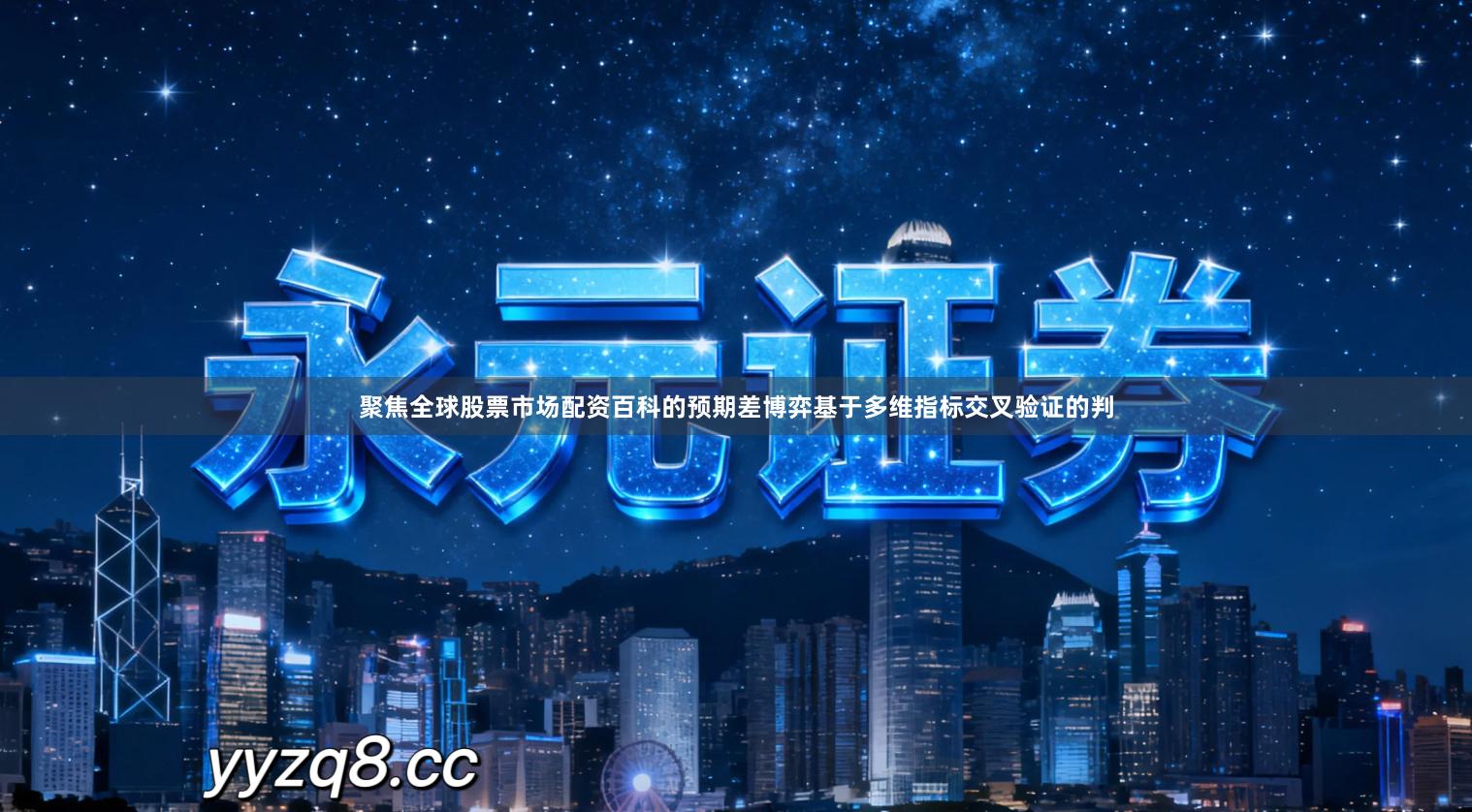 聚焦全球股票市场配资百科的预期差博弈基于多维指标交叉验证的判