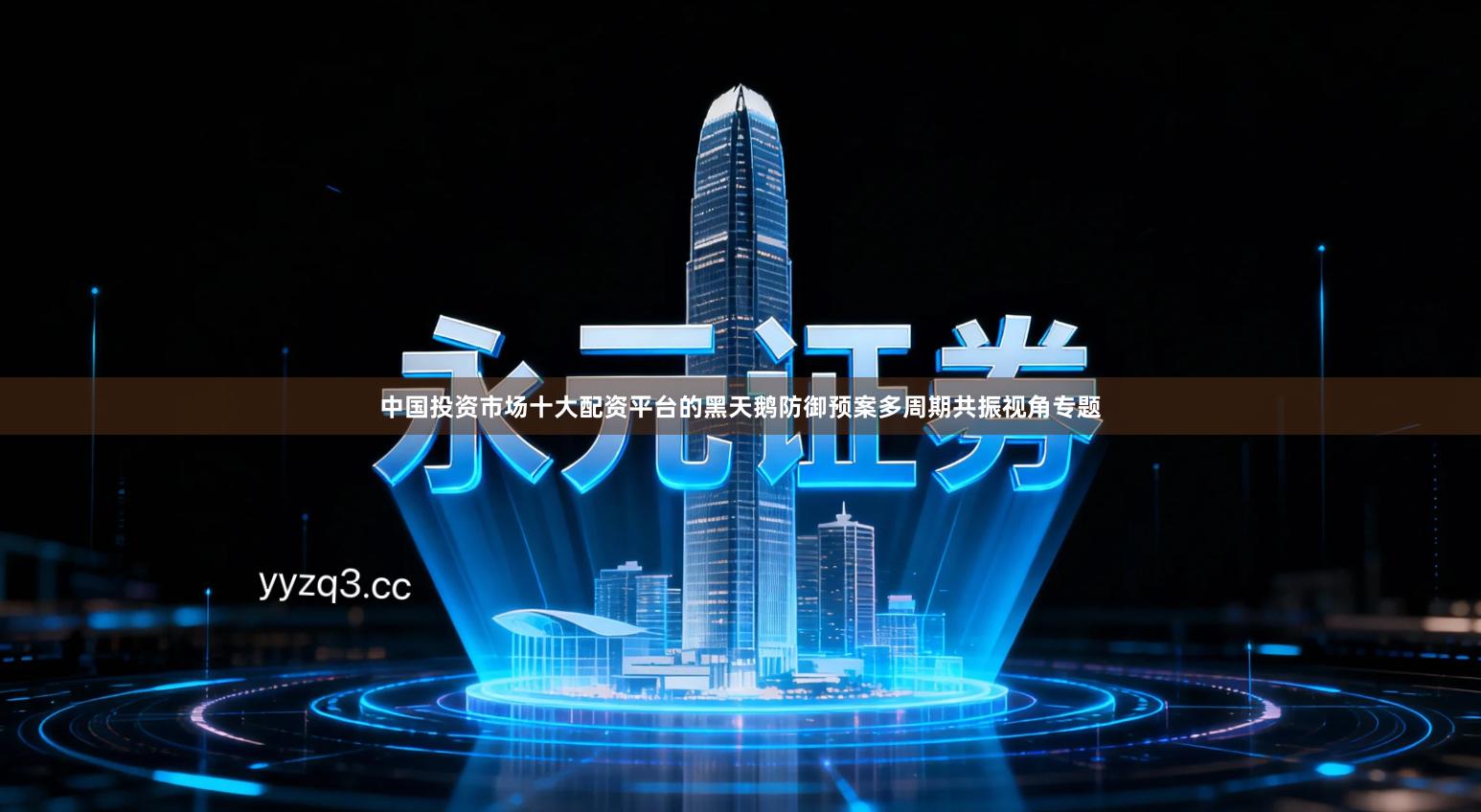 中国投资市场十大配资平台的黑天鹅防御预案多周期共振视角专题