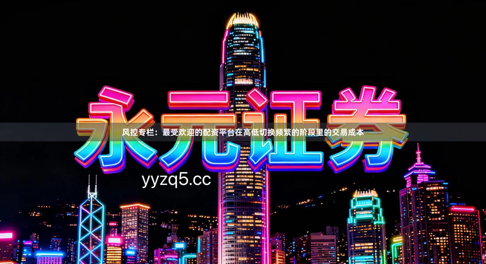 风控专栏：最受欢迎的配资平台在高低切换频繁的阶段里的交易成本