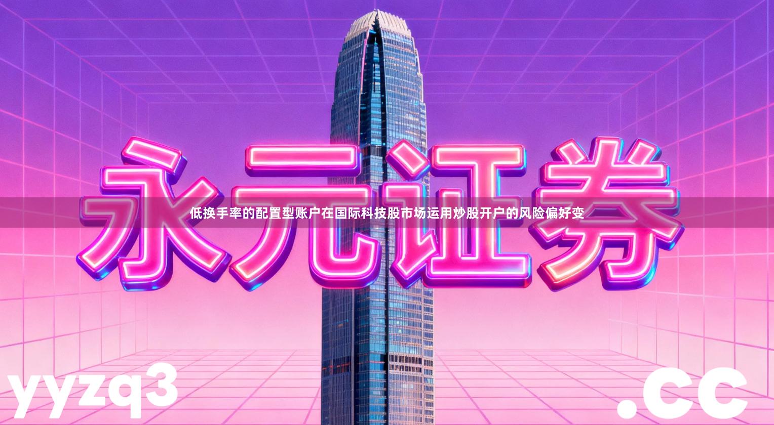 低换手率的配置型账户在国际科技股市场运用炒股开户的风险偏好变