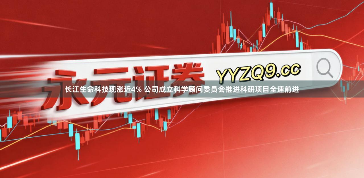 长江生命科技现涨近4% 公司成立科学顾问委员会推进科研项目全速前进